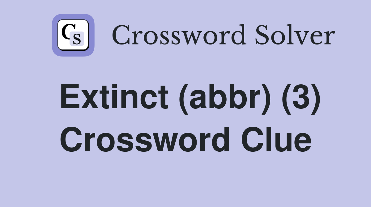 Extinct (abbr) (3) Crossword Clue