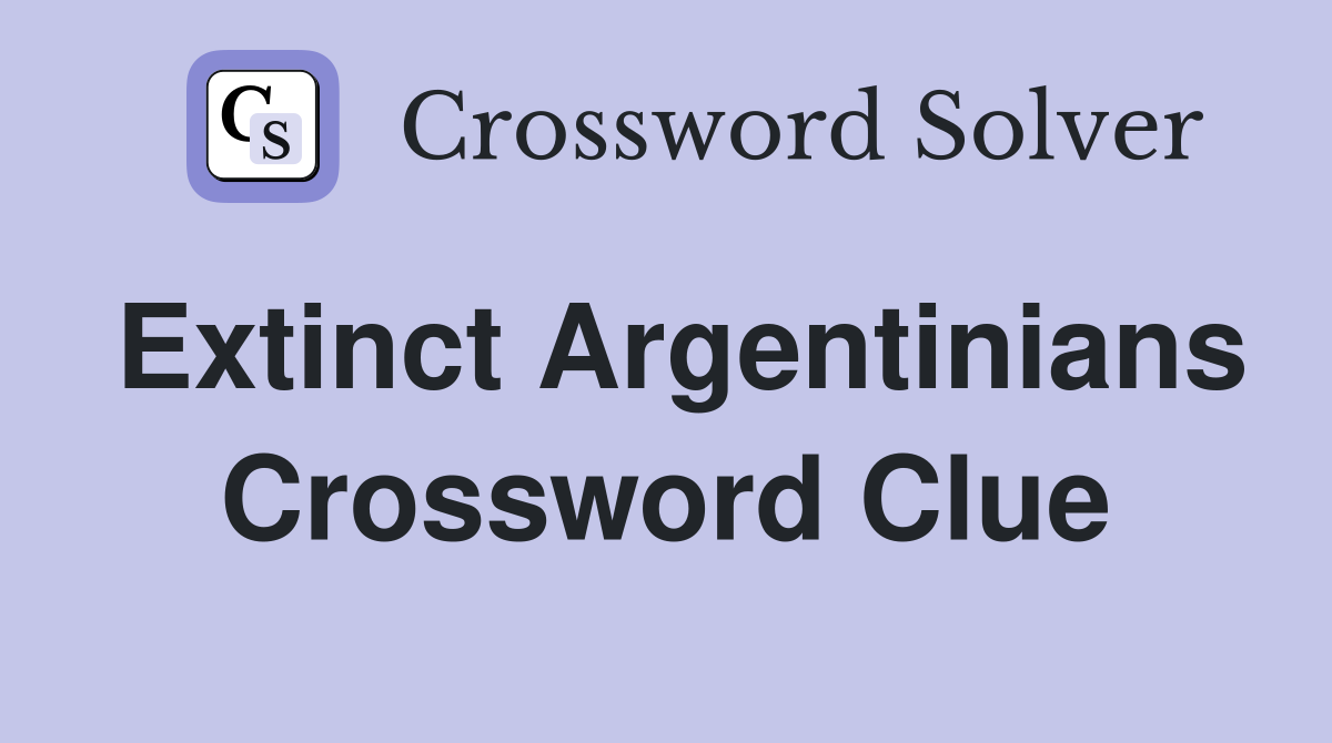 Extinct Argentinians Crossword Clue