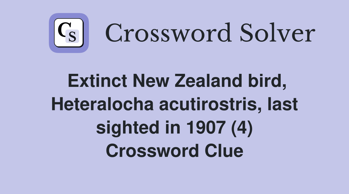 Extinct New Zealand bird, Heteralocha acutirostris, last sighted in 1907 (4) Crossword Clue