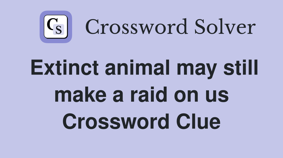 Extinct animal may still make a raid on us Crossword Clue