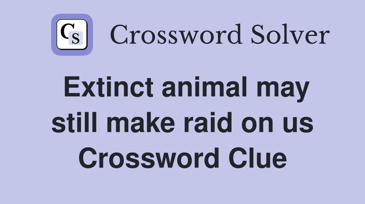 Extinct animal may still make raid on us Crossword Clue