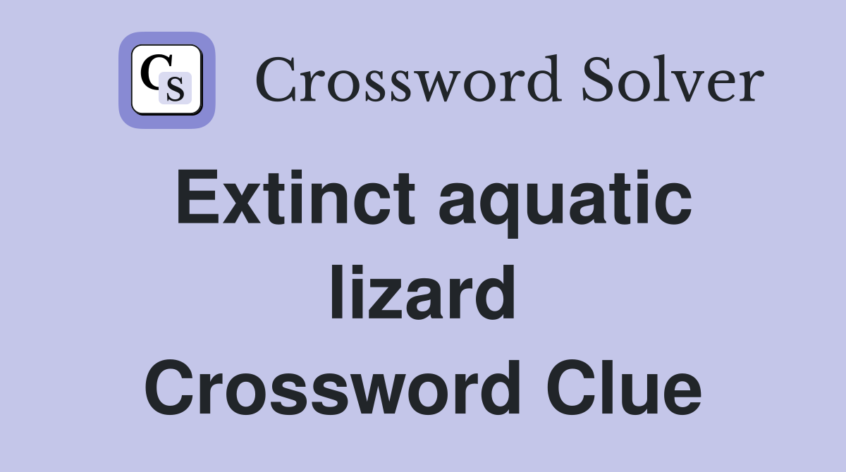 Extinct aquatic lizard Crossword Clue