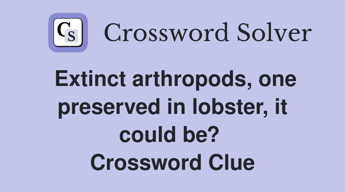 Extinct arthropods, one preserved in lobster, it could be?  Crossword Clue