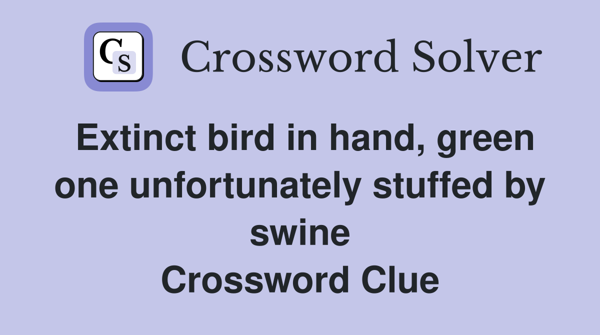Extinct bird in hand, green one unfortunately stuffed by swine Crossword Clue