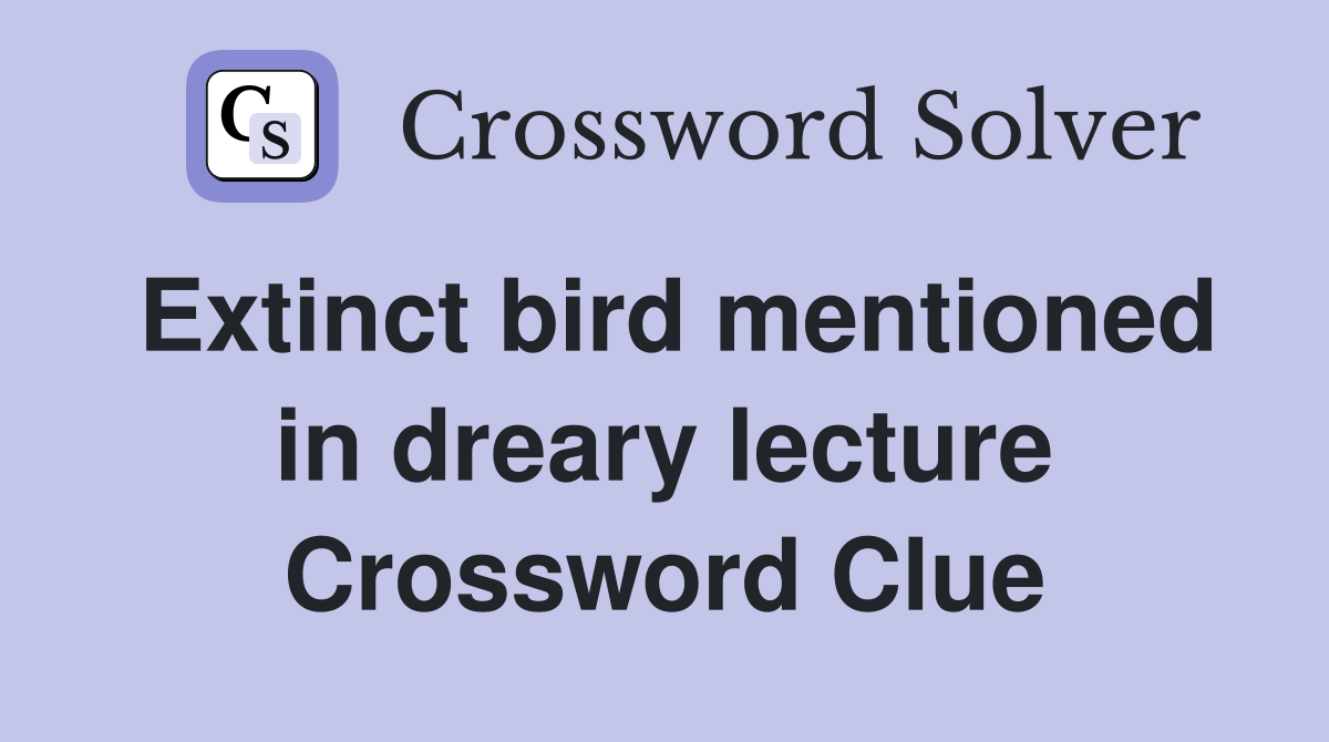 Extinct bird mentioned in dreary lecture Crossword Clue
