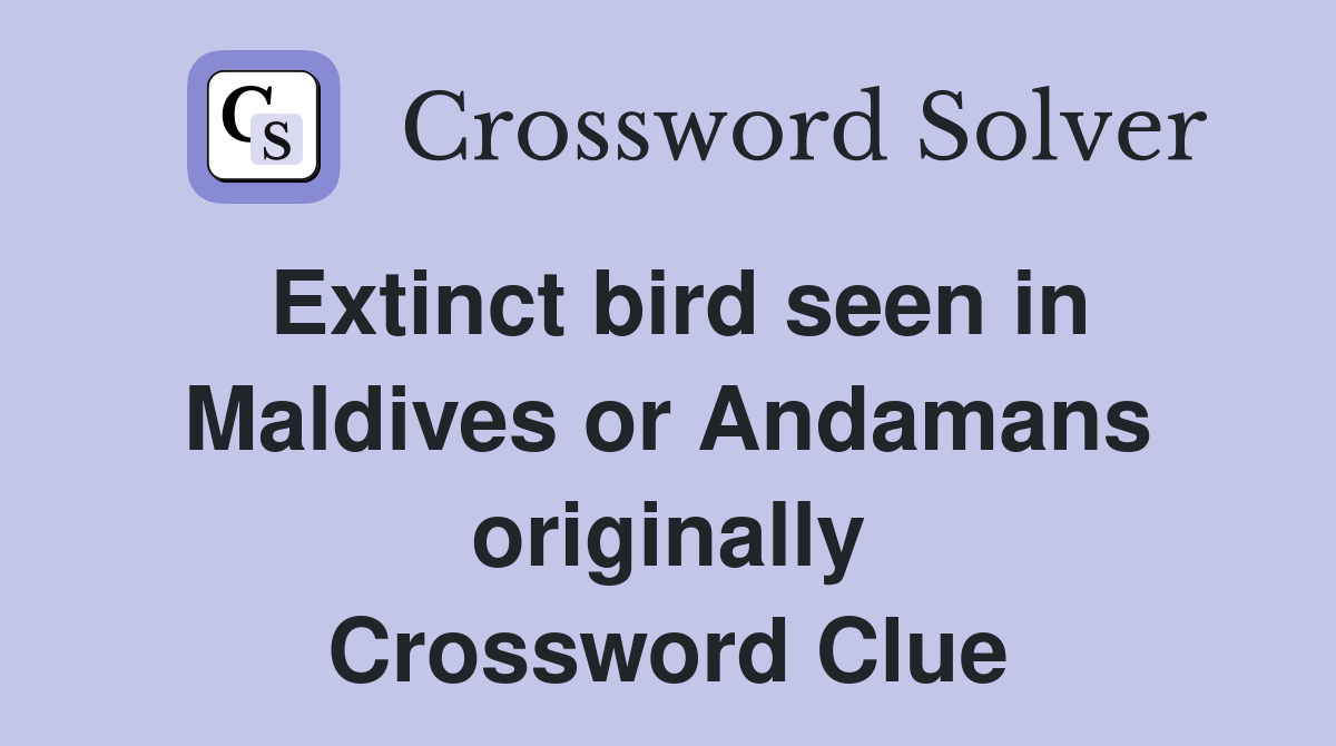 Extinct bird seen in Maldives or Andamans originally Crossword Clue