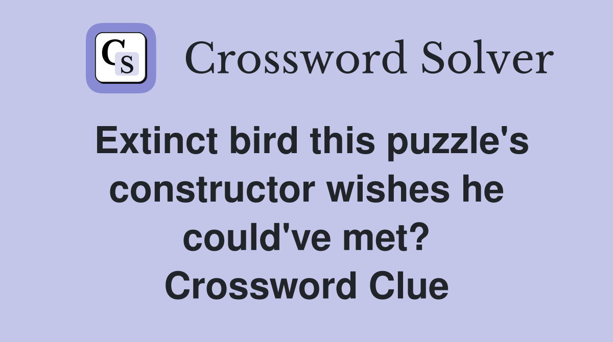 Extinct bird this puzzle's constructor wishes he could've met? Crossword Clue