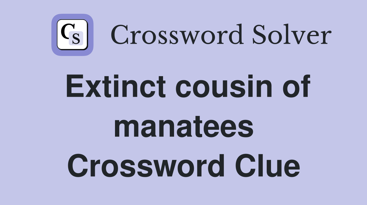 Extinct cousin of manatees Crossword Clue