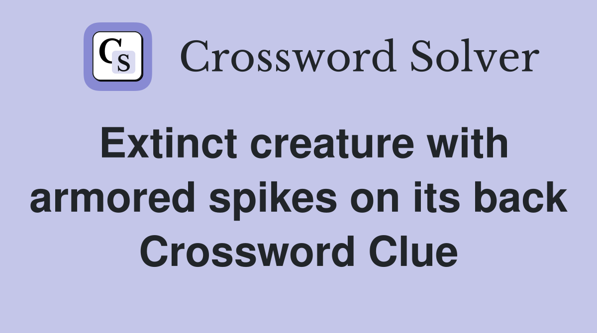 Extinct creature with armored spikes on its back Crossword Clue