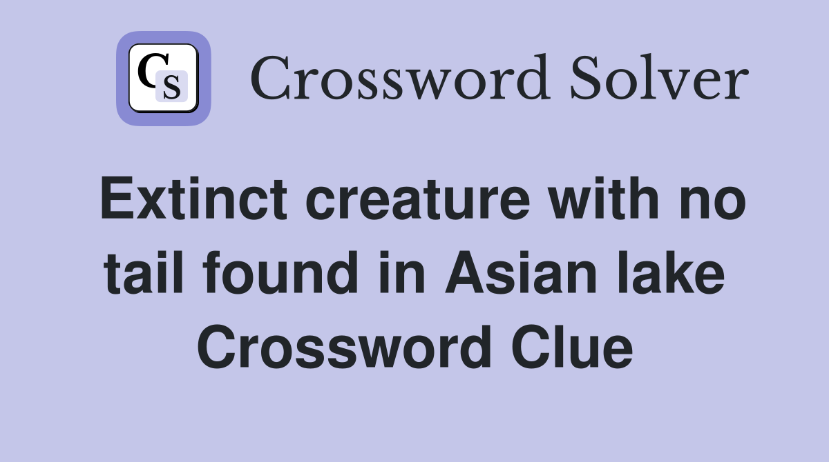Extinct creature with no tail found in Asian lake Crossword Clue