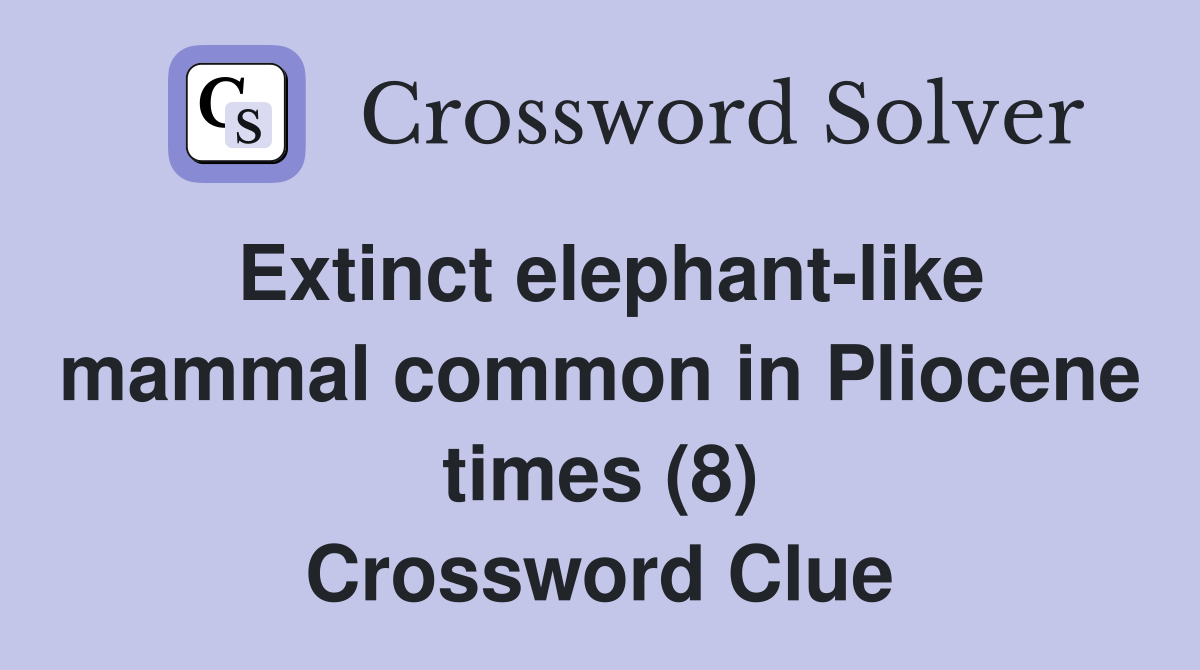 Extinct elephant-like mammal common in Pliocene times (8) Crossword Clue