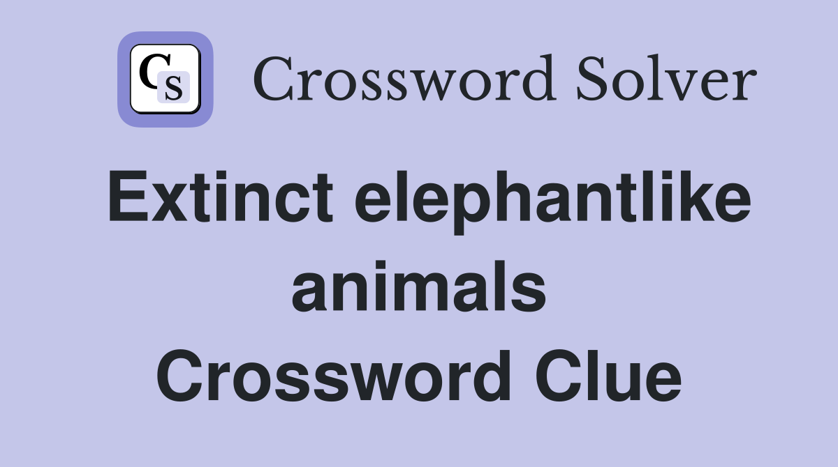 Extinct elephantlike animals Crossword Clue