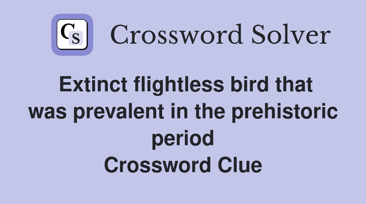 Extinct flightless bird that was prevalent in the prehistoric period Crossword Clue