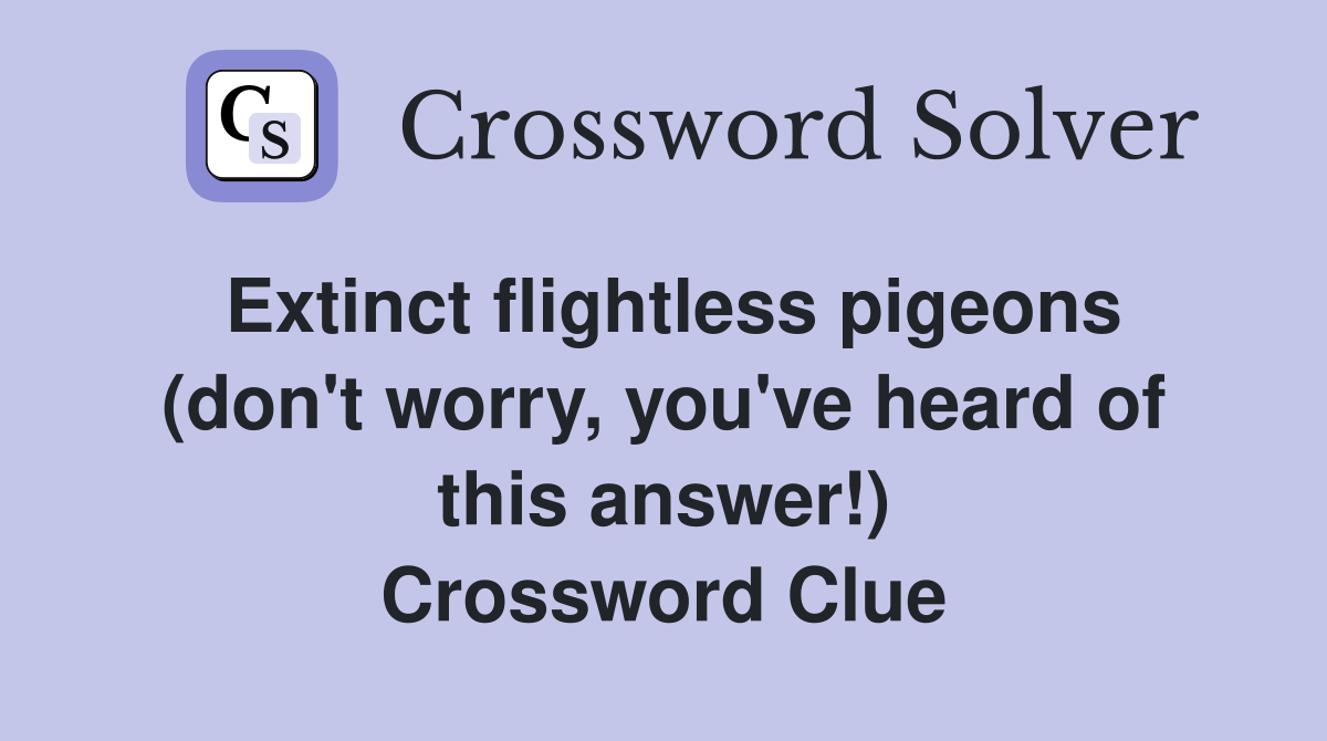 Extinct flightless pigeons (don't worry, you've heard of this answer!) Crossword Clue