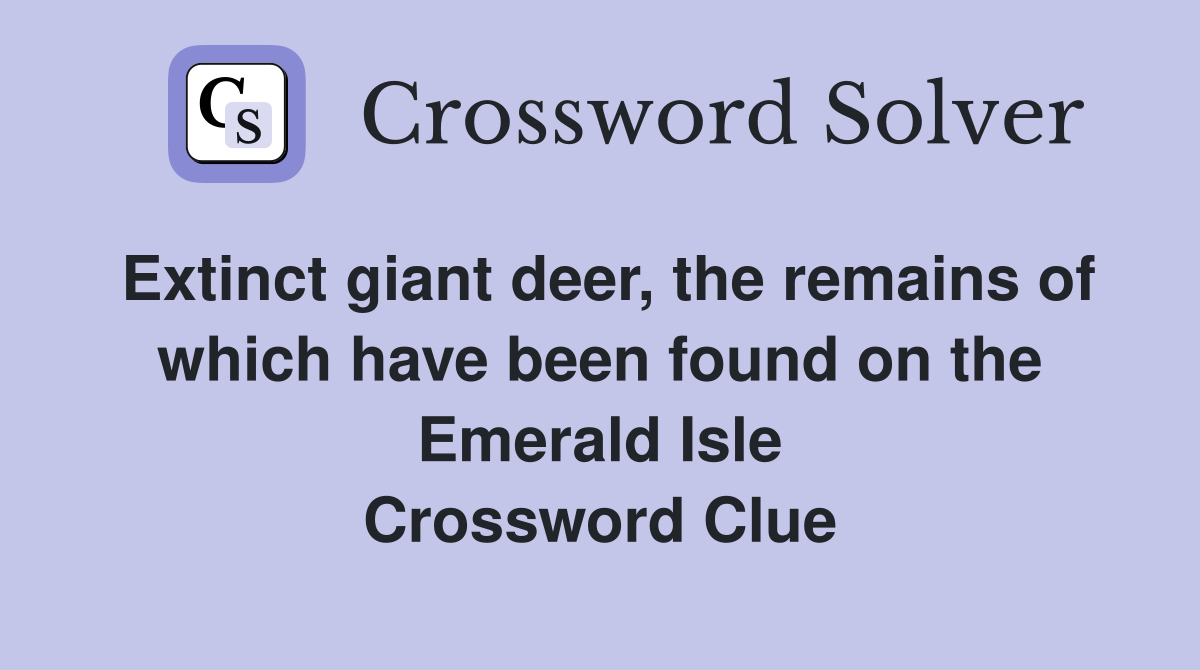 Extinct giant deer, the remains of which have been found on the Emerald Isle Crossword Clue