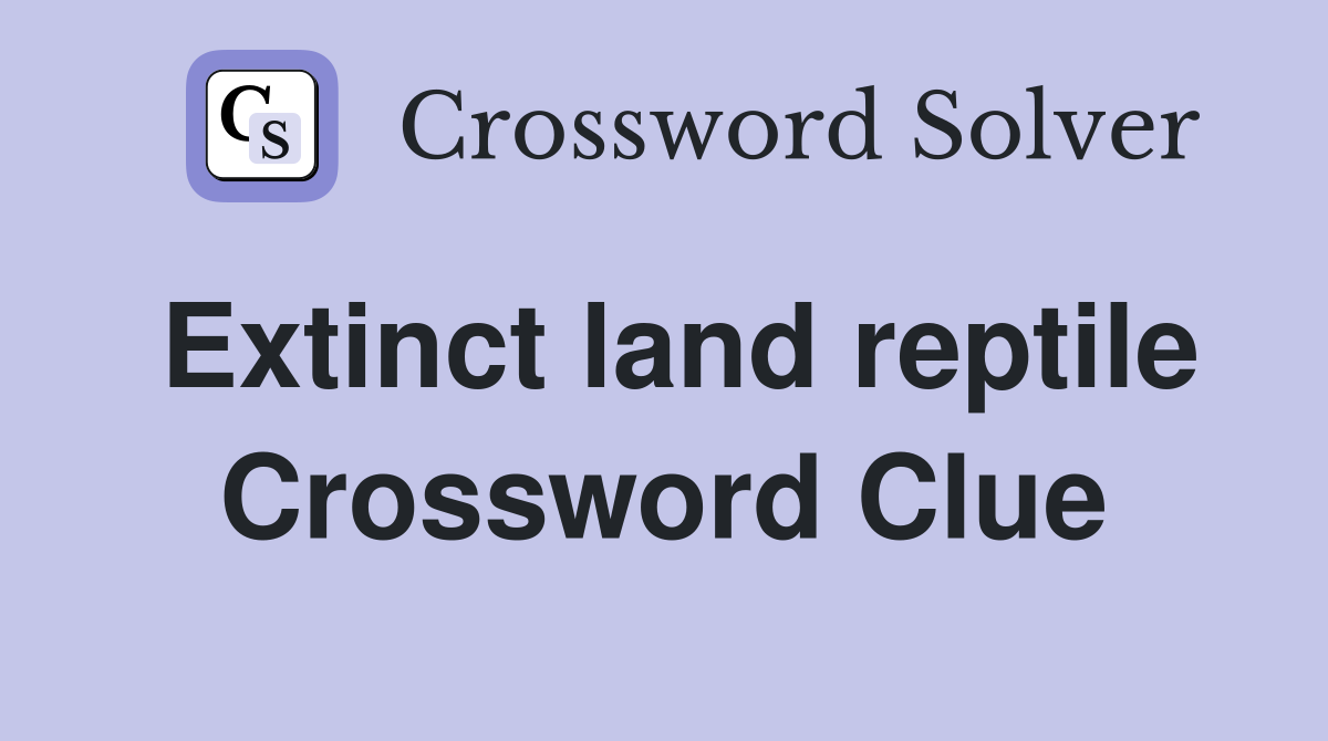 Extinct land reptile Crossword Clue