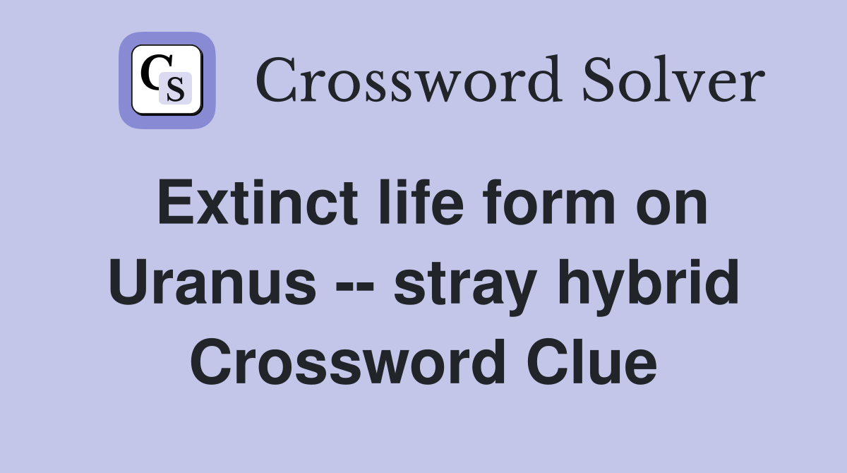 Extinct life form on Uranus -- stray hybrid Crossword Clue