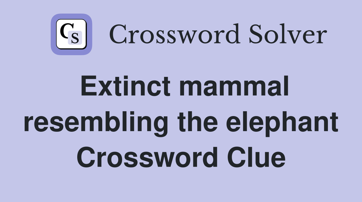 Extinct mammal resembling the elephant Crossword Clue