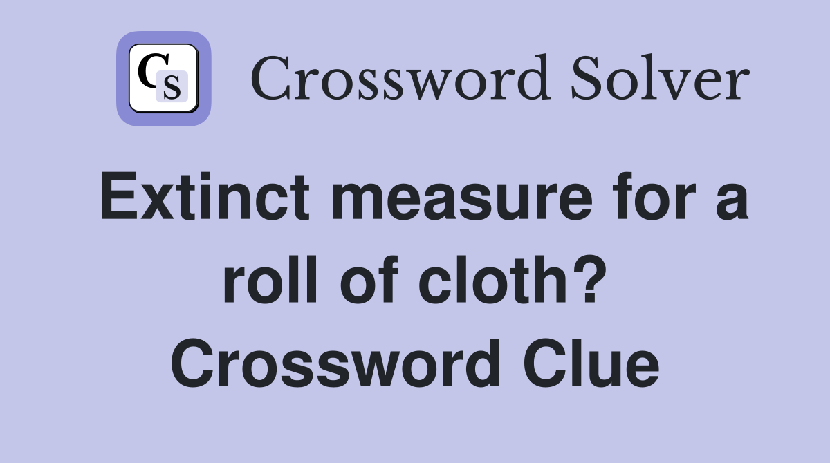 Extinct measure for a roll of cloth? Crossword Clue