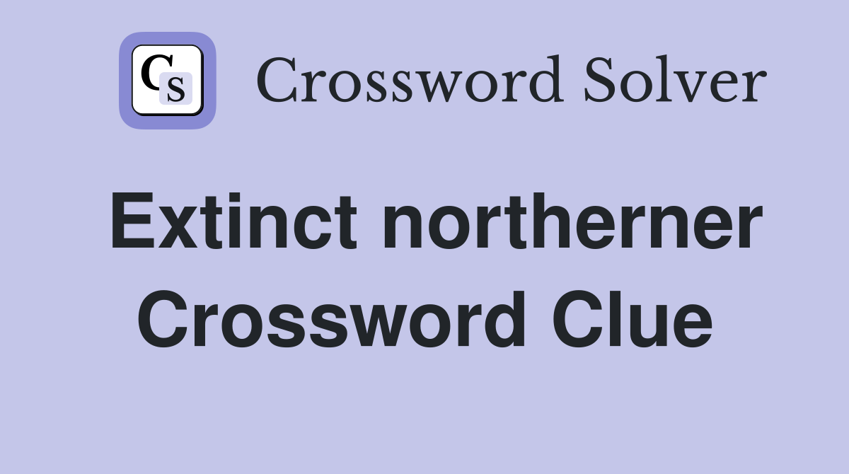 Extinct northerner Crossword Clue