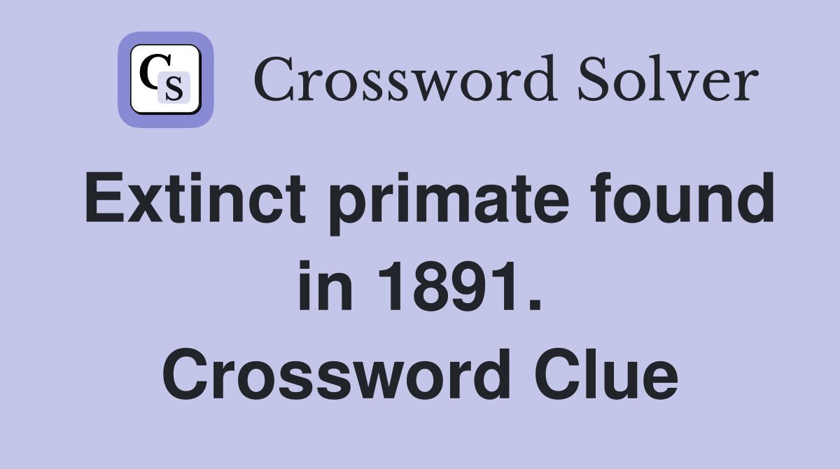 Extinct primate found in 1891. Crossword Clue