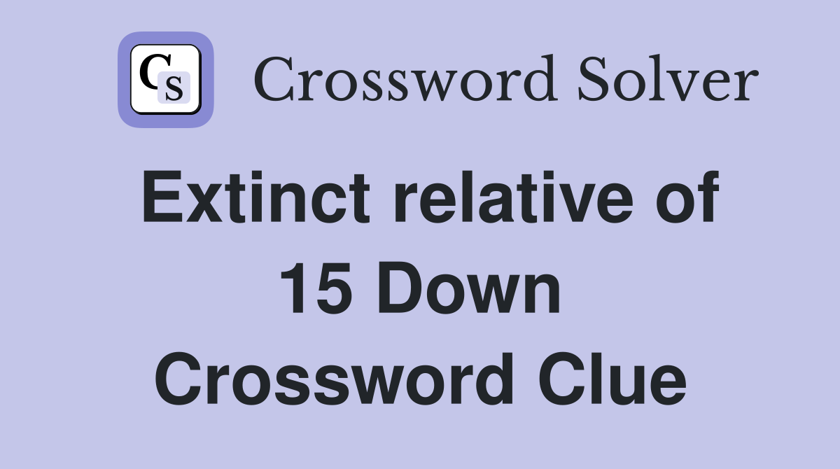 Extinct relative of 15 Down Crossword Clue