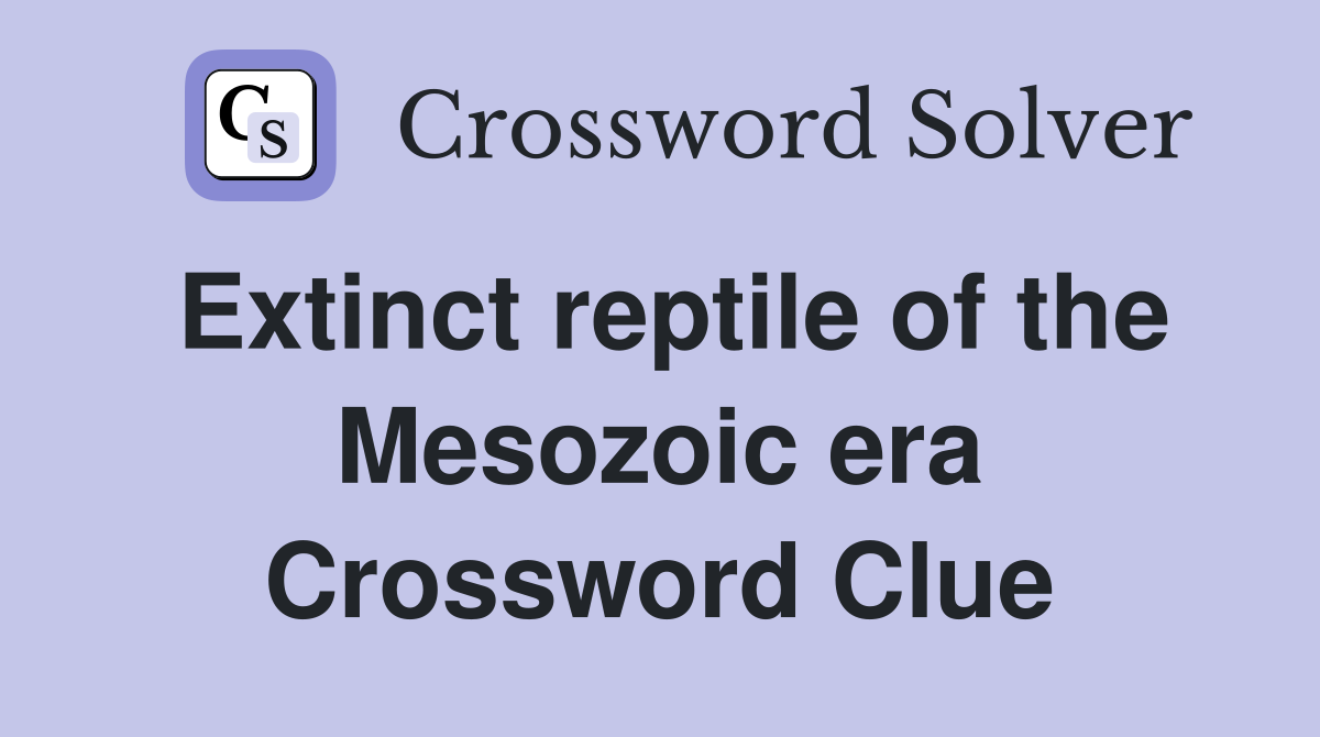 Extinct reptile of the Mesozoic era Crossword Clue