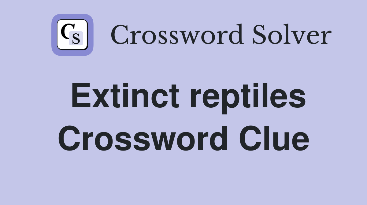 Extinct reptiles Crossword Clue