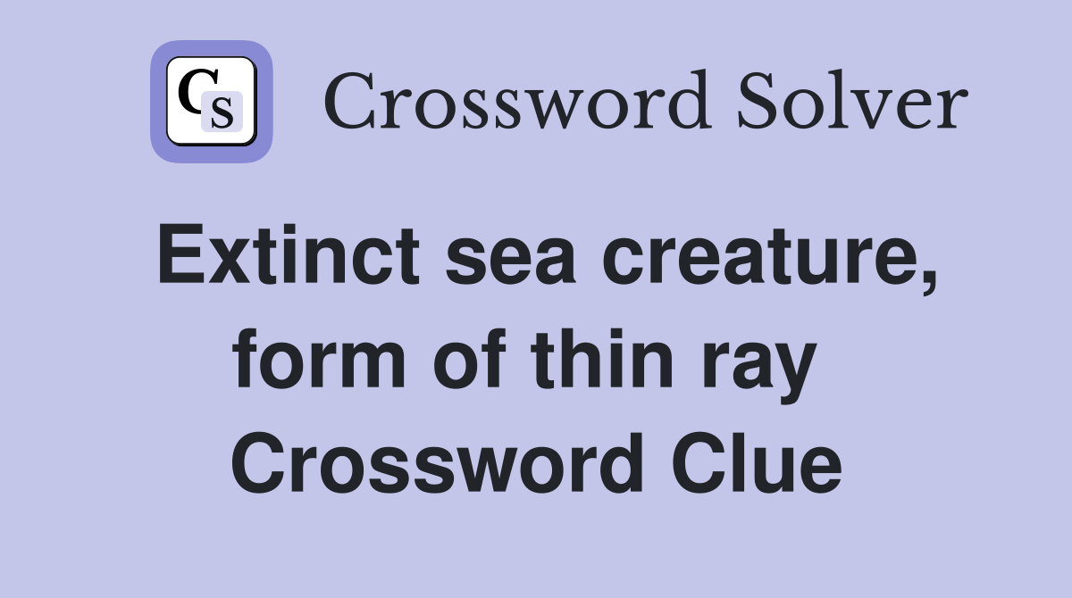 Extinct sea creature, form of thin ray  Crossword Clue