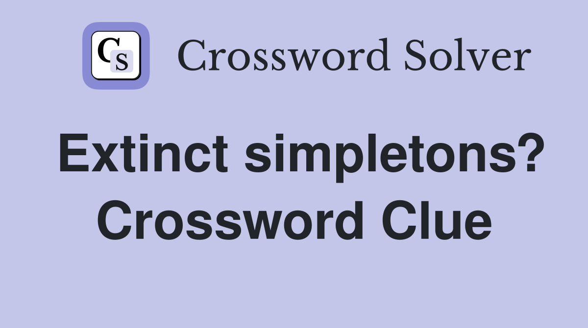 Extinct simpletons? Crossword Clue
