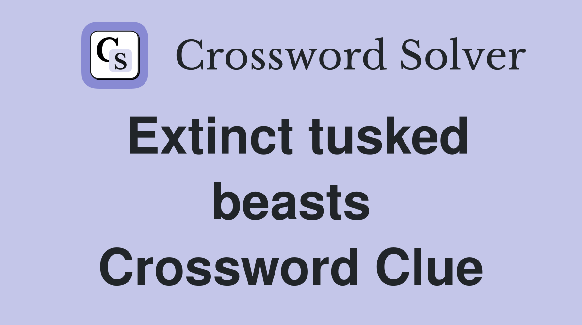Extinct tusked beasts Crossword Clue