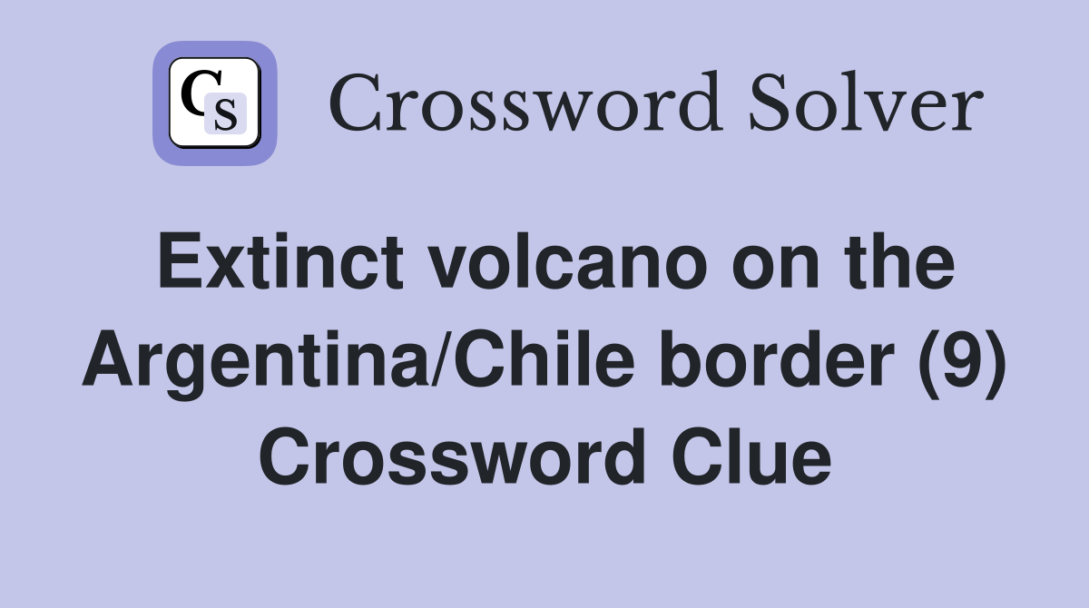 Extinct volcano on the Argentina/Chile border (9) Crossword Clue