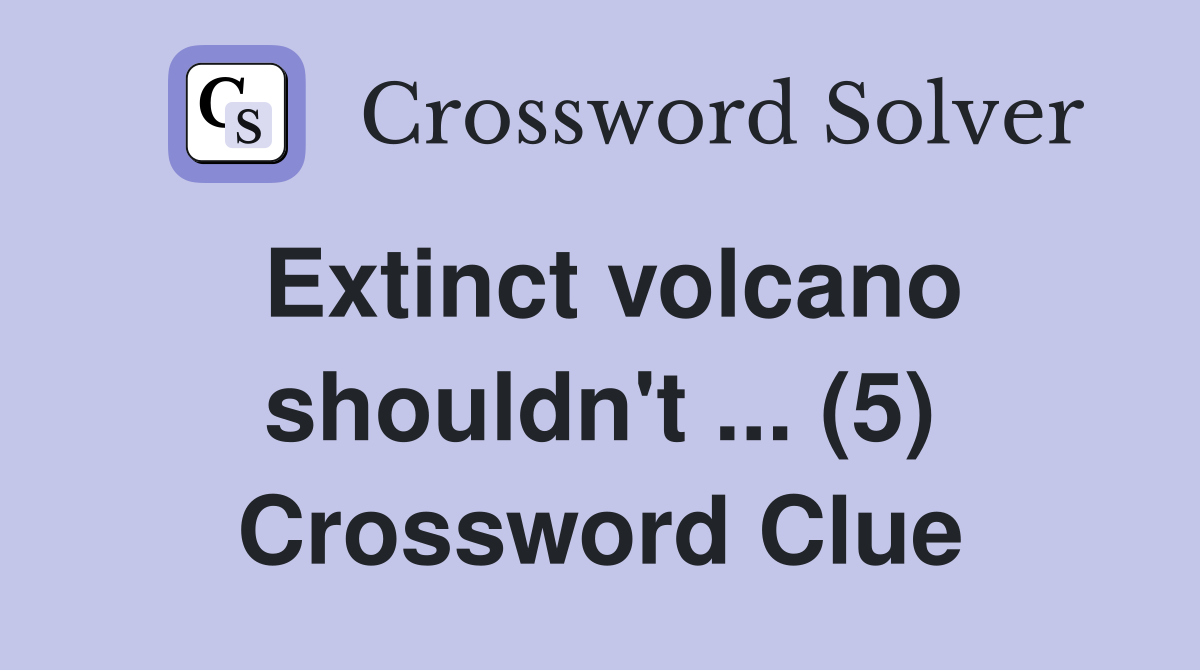 Extinct volcano shouldn't ... (5) Crossword Clue
