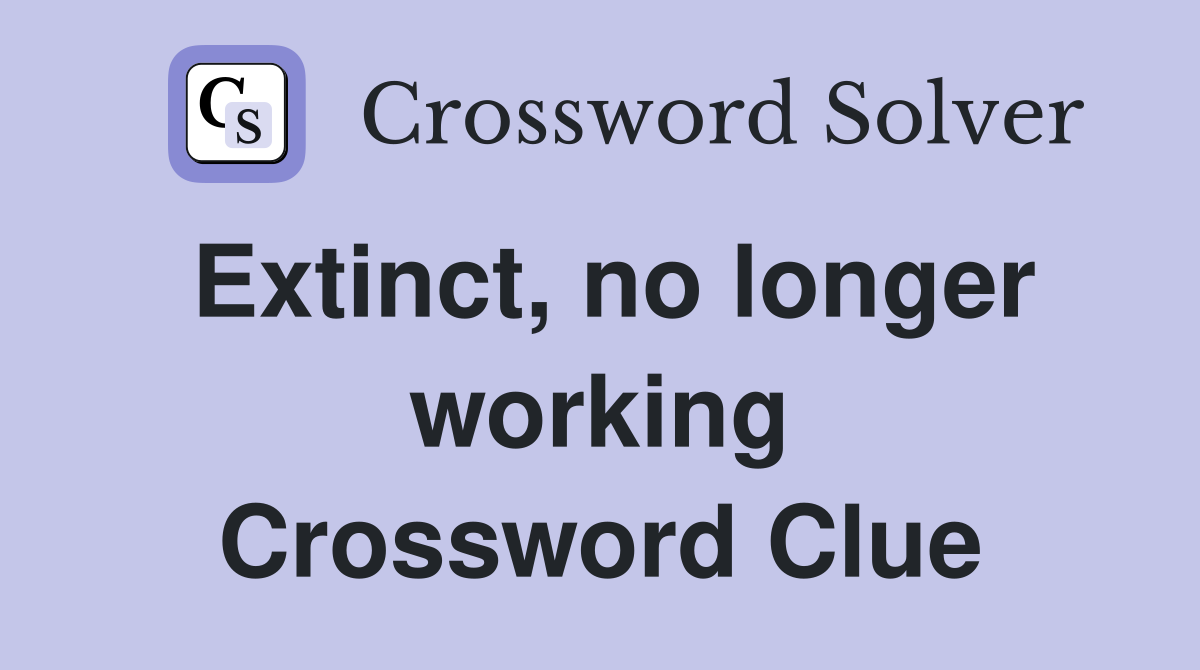 Extinct, no longer working Crossword Clue