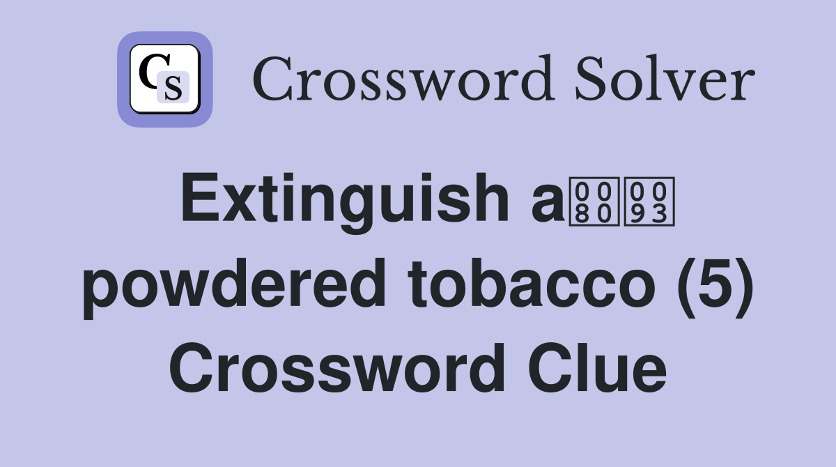 Extinguish a powdered tobacco (5) Crossword Clue