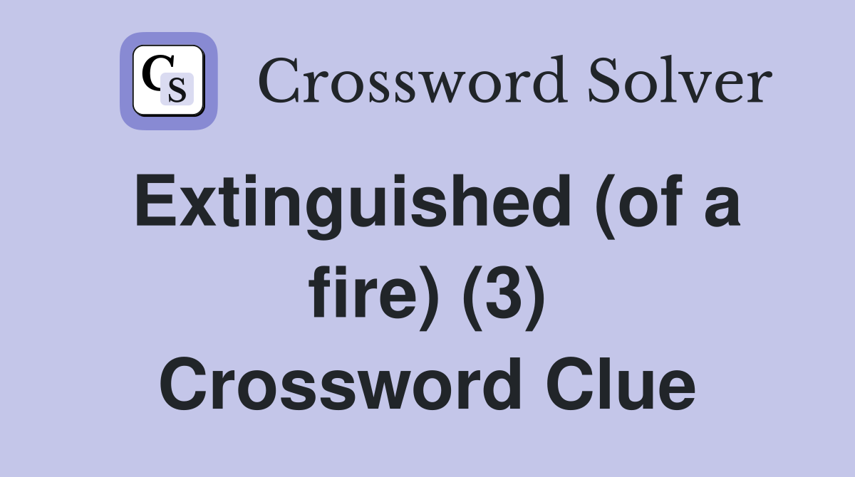 Extinguished (of a fire) (3) Crossword Clue
