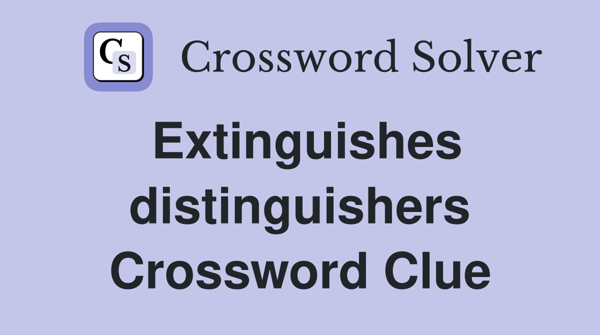Extinguishes distinguishers Crossword Clue