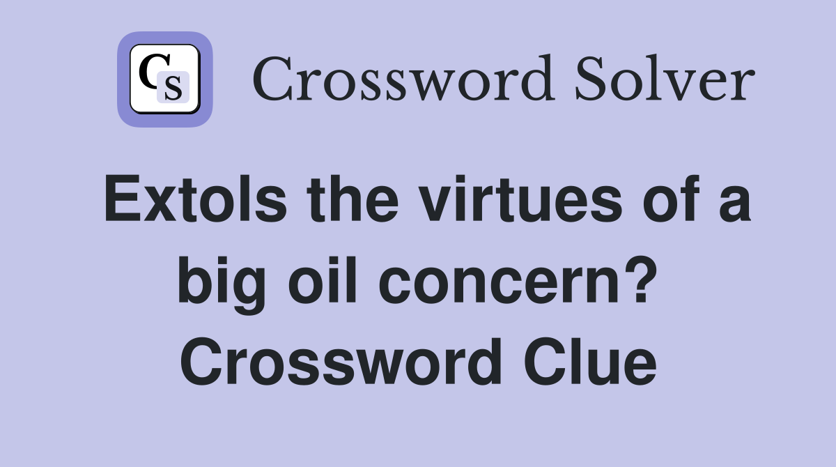 Extols the virtues of a big oil concern? Crossword Clue