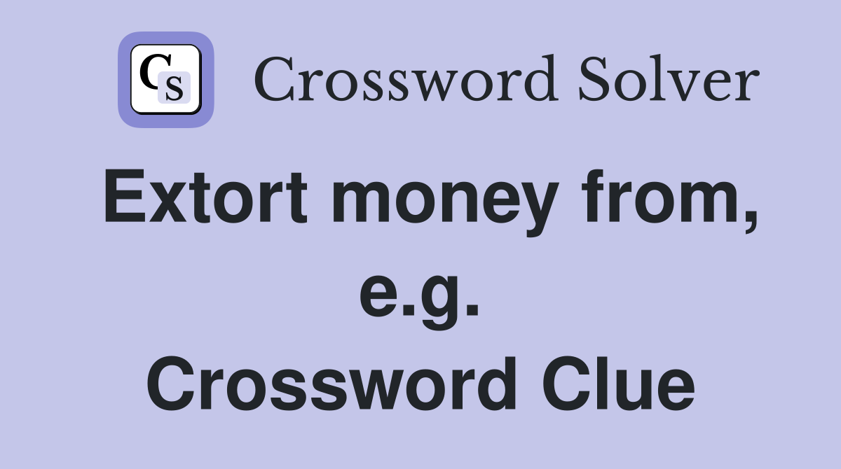 Extort money from, e.g. Crossword Clue