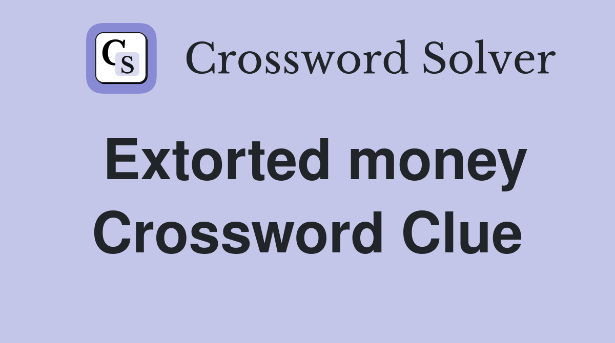 Extorted money Crossword Clue