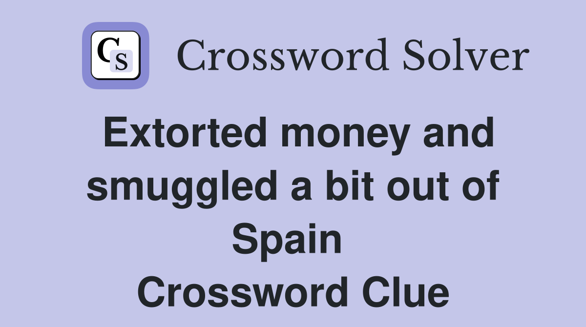 Extorted money and smuggled a bit out of Spain  Crossword Clue