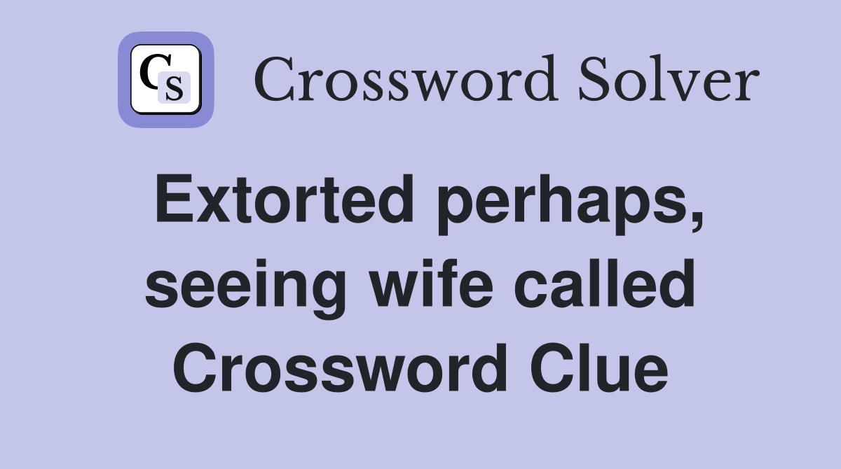 Extorted perhaps, seeing wife called Crossword Clue