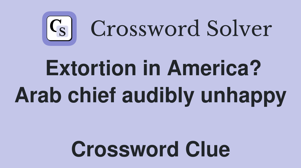 Extortion in America? Arab chief audibly unhappy  Crossword Clue