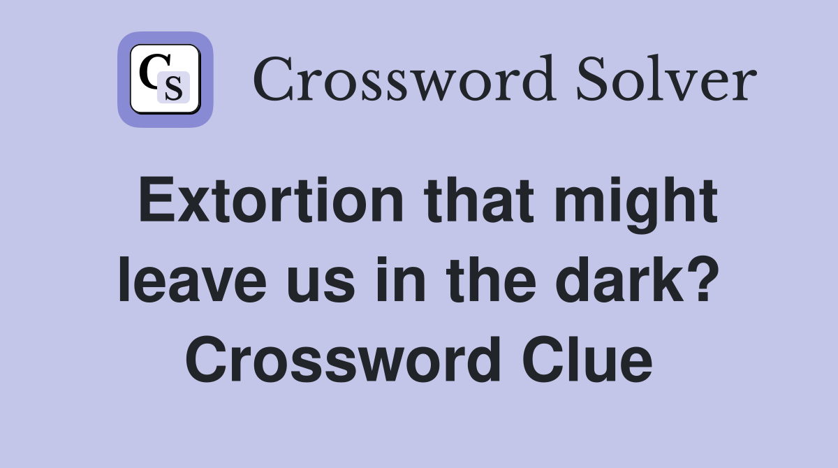 Extortion that might leave us in the dark? Crossword Clue