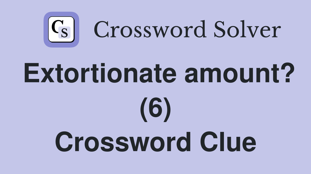Extortionate amount? (6) Crossword Clue