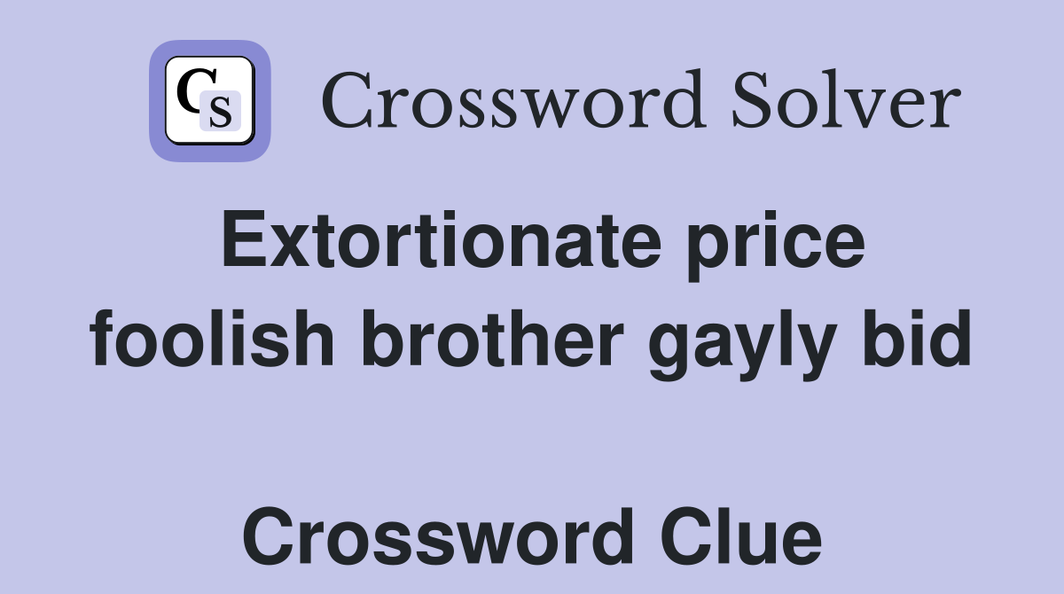 Extortionate price foolish brother gayly bid  Crossword Clue