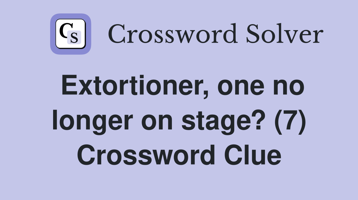 Extortioner, one no longer on stage? (7) Crossword Clue