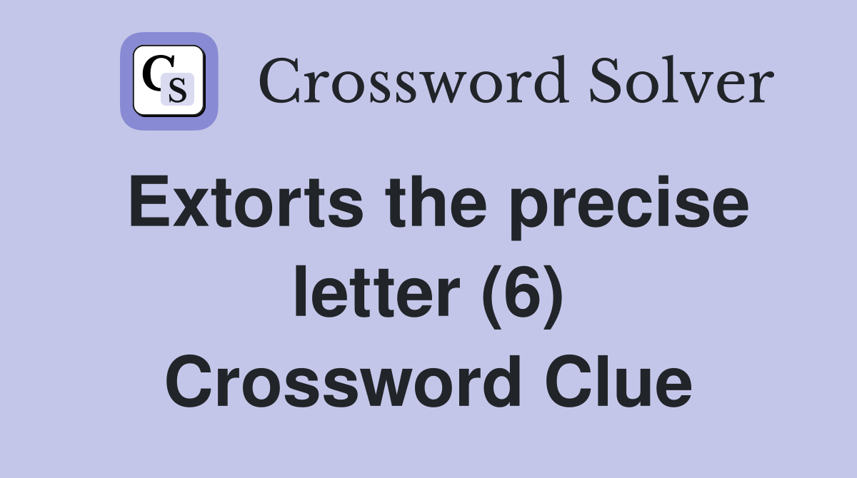 Extorts the precise letter (6) Crossword Clue