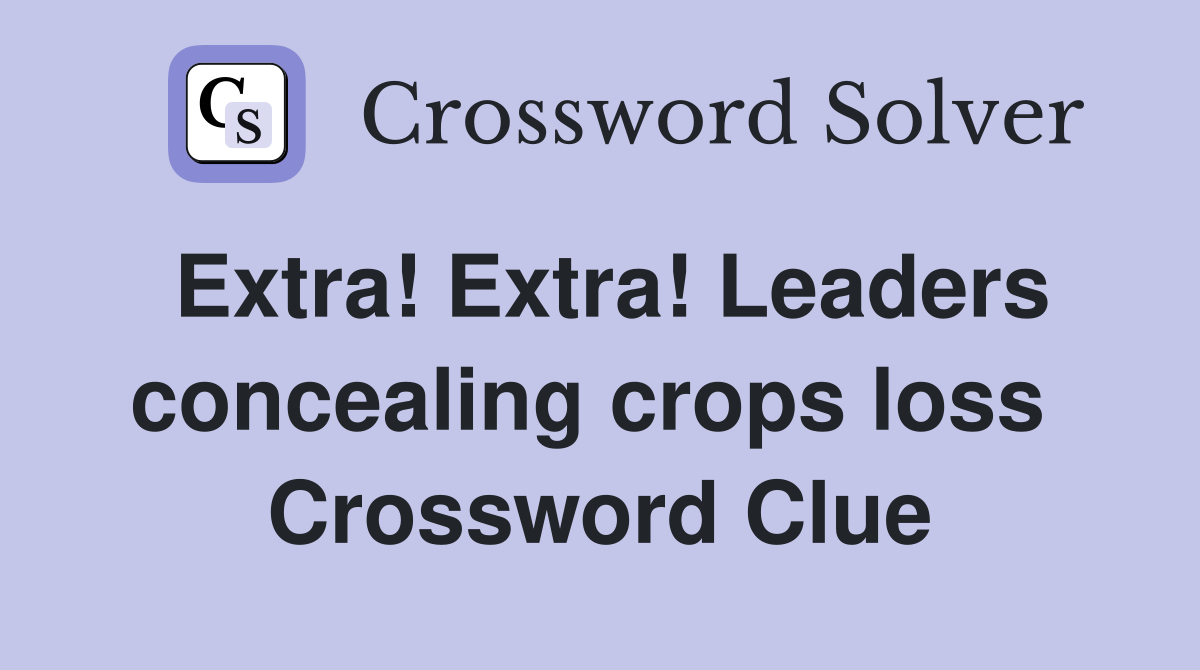 Extra! Extra! Leaders concealing crops loss  Crossword Clue