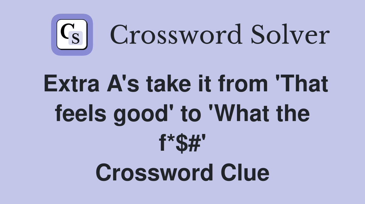 Extra A's take it from 'That feels good' to 'What the f*$#' Crossword Clue